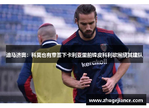 迪马济奥：科莫也有意签下卡利亚里前锋皮科利欲围绕其建队